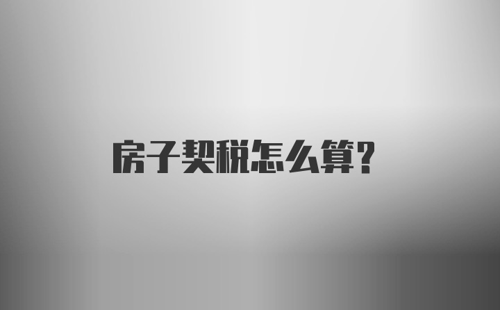 房子契税怎么算？