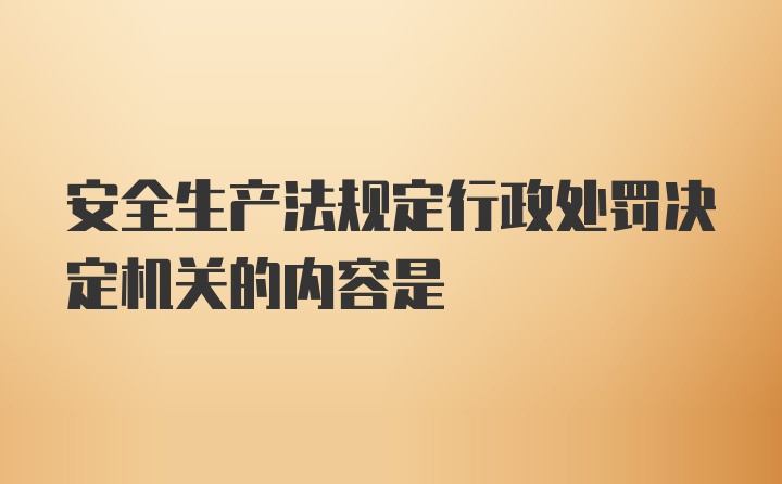 安全生产法规定行政处罚决定机关的内容是