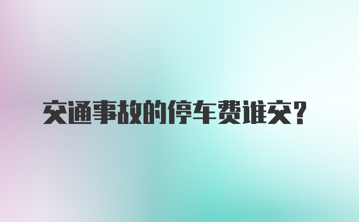 交通事故的停车费谁交？