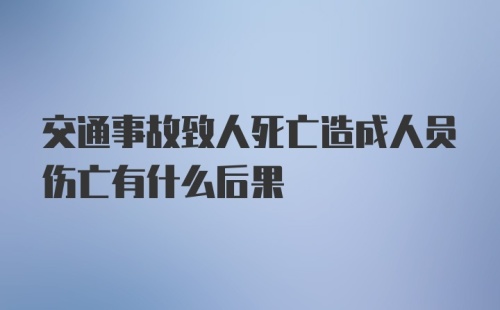 交通事故致人死亡造成人员伤亡有什么后果