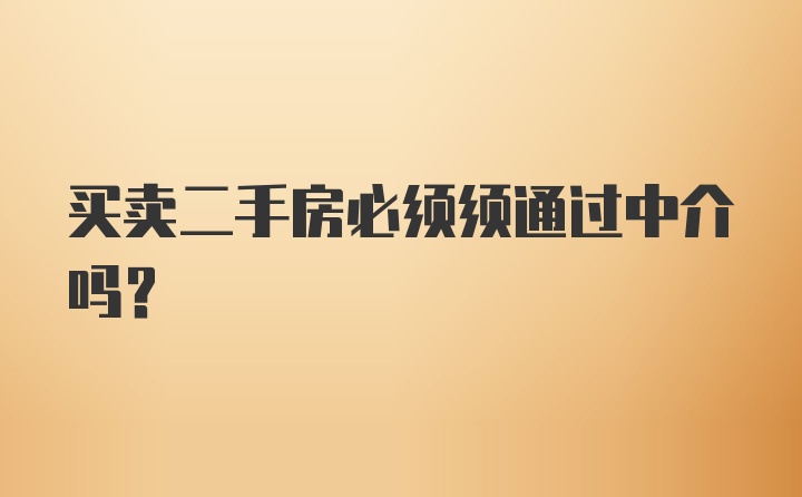 买卖二手房必须须通过中介吗？