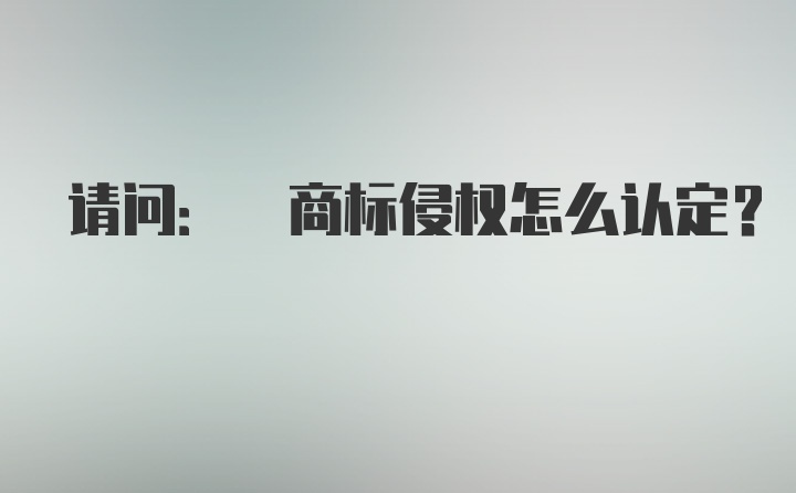 请问: 商标侵权怎么认定？