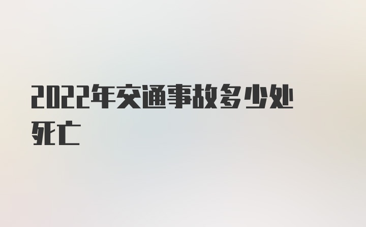 2022年交通事故多少处死亡