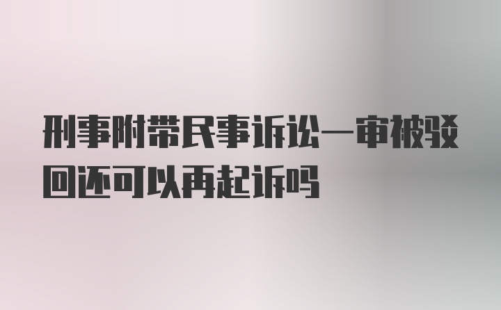 刑事附带民事诉讼一审被驳回还可以再起诉吗