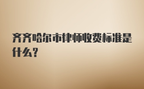 齐齐哈尔市律师收费标准是什么？