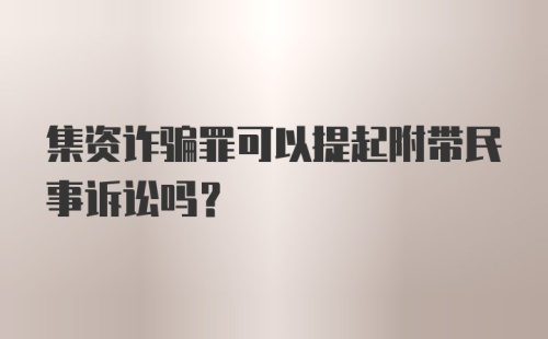 集资诈骗罪可以提起附带民事诉讼吗？