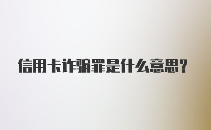 信用卡诈骗罪是什么意思？