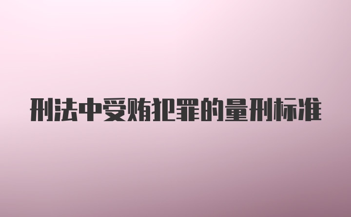 刑法中受贿犯罪的量刑标准