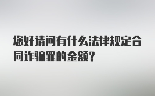 您好请问有什么法律规定合同诈骗罪的金额？