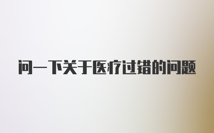 问一下关于医疗过错的问题