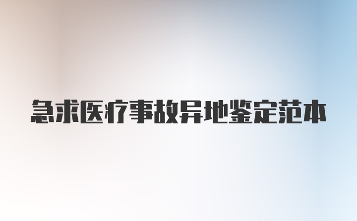 急求医疗事故异地鉴定范本