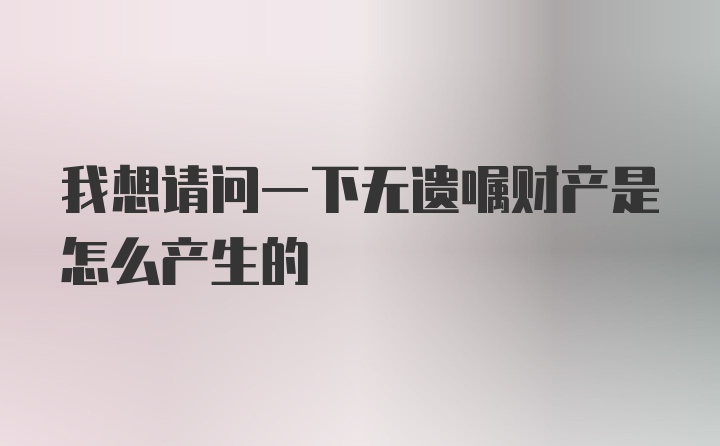 我想请问一下无遗嘱财产是怎么产生的