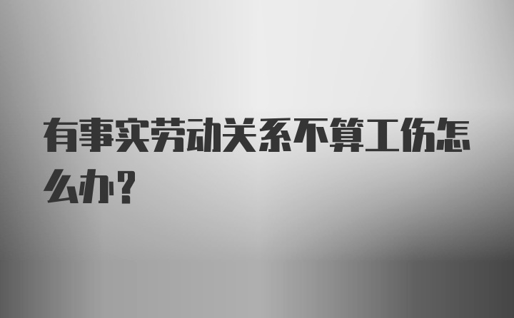 有事实劳动关系不算工伤怎么办？