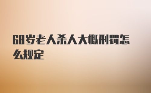 68岁老人杀人大概刑罚怎么规定