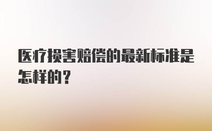 医疗损害赔偿的最新标准是怎样的？