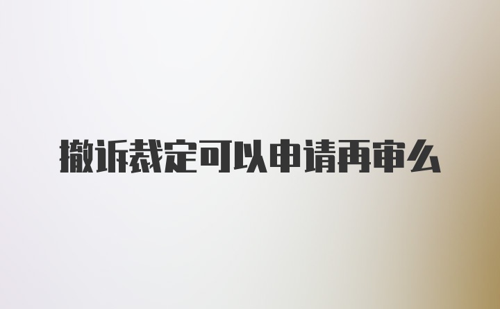 撤诉裁定可以申请再审么