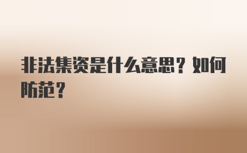 非法集资是什么意思？如何防范？