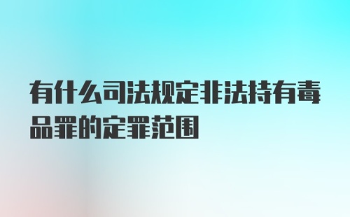 有什么司法规定非法持有毒品罪的定罪范围