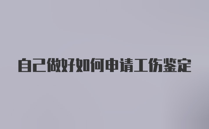 自己做好如何申请工伤鉴定