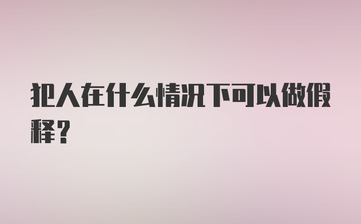 犯人在什么情况下可以做假释？