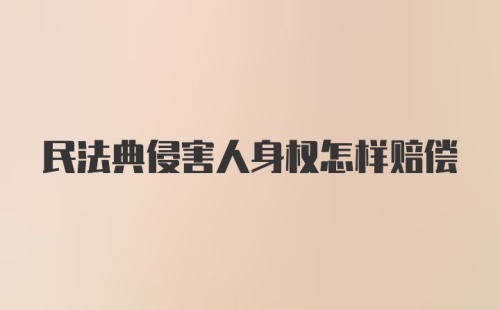 民法典侵害人身权怎样赔偿