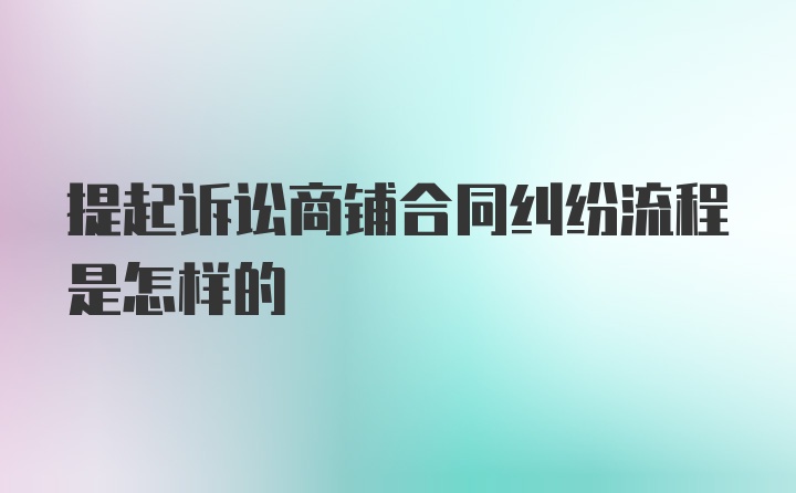 提起诉讼商铺合同纠纷流程是怎样的