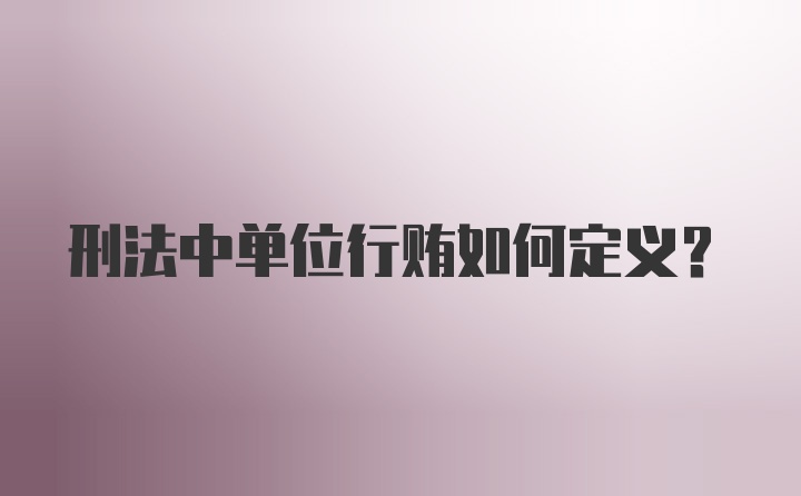 刑法中单位行贿如何定义?