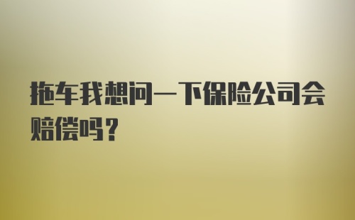 拖车我想问一下保险公司会赔偿吗？