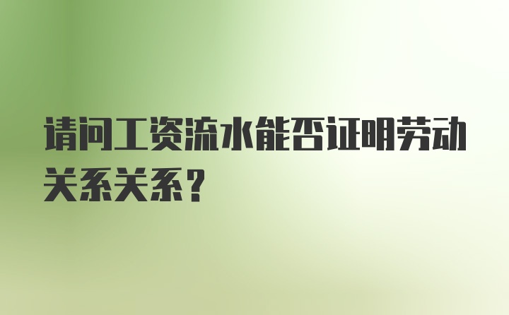 请问工资流水能否证明劳动关系关系？