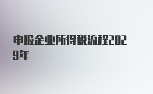 申报企业所得税流程2029年