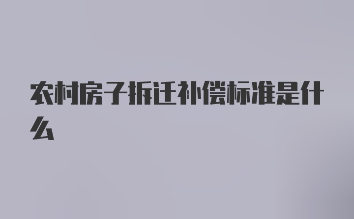 农村房子拆迁补偿标准是什么