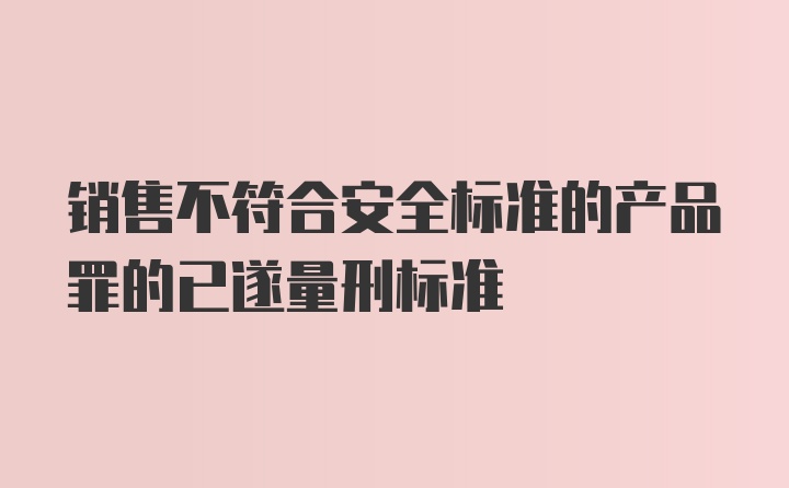 销售不符合安全标准的产品罪的已遂量刑标准