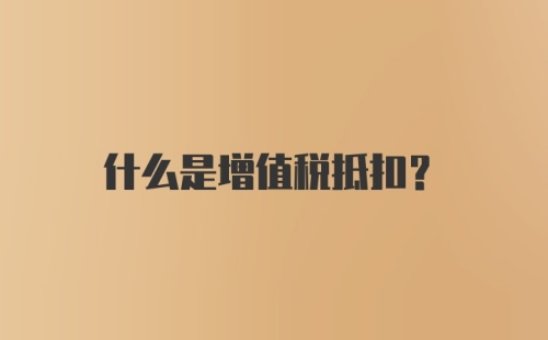 什么是增值税抵扣?