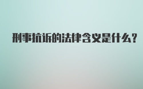 刑事抗诉的法律含义是什么？