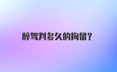 醉驾判多久的拘留？