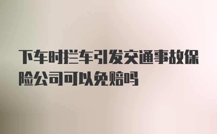 下车时拦车引发交通事故保险公司可以免赔吗