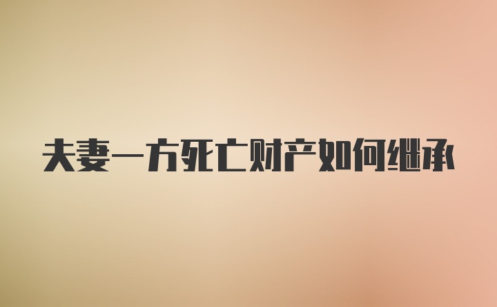 夫妻一方死亡财产如何继承