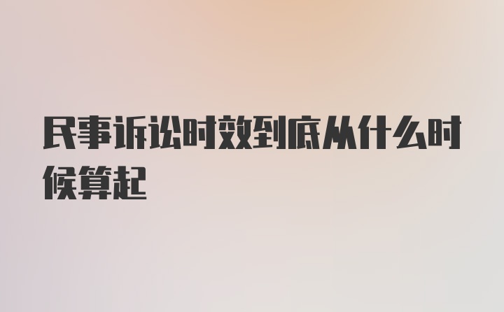 民事诉讼时效到底从什么时候算起