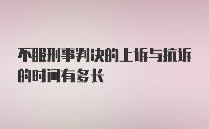 不服刑事判决的上诉与抗诉的时间有多长