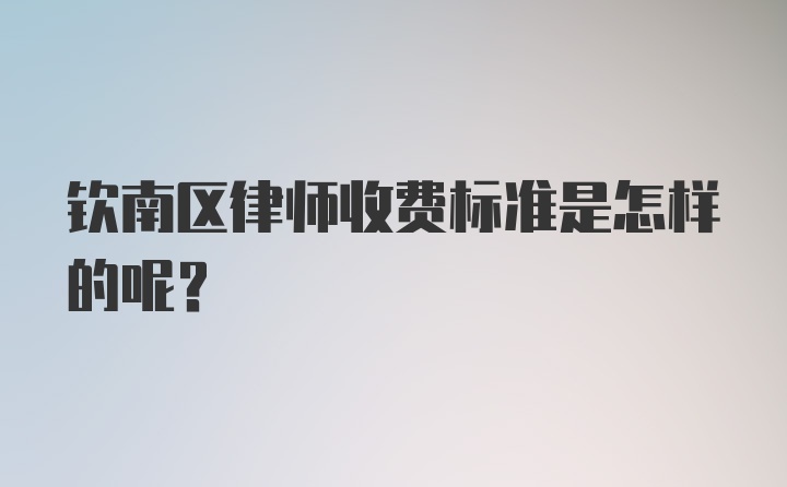 钦南区律师收费标准是怎样的呢？