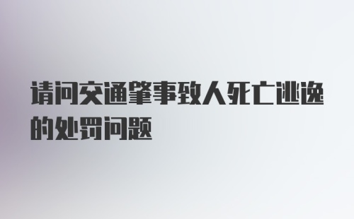 请问交通肇事致人死亡逃逸的处罚问题