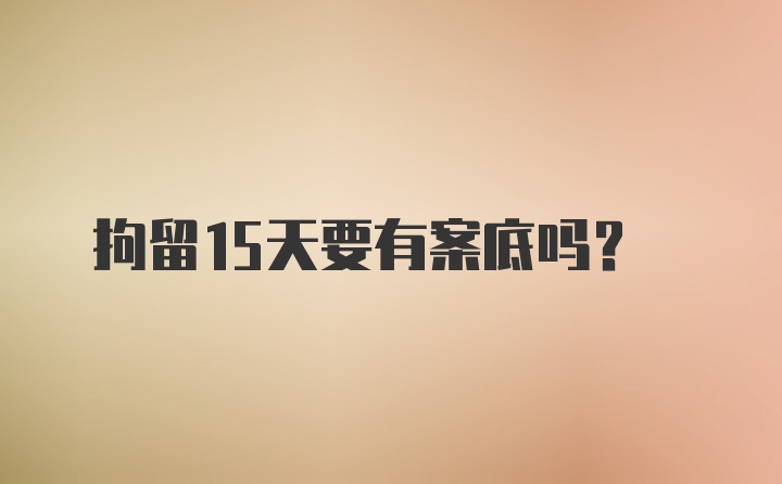 拘留15天要有案底吗？