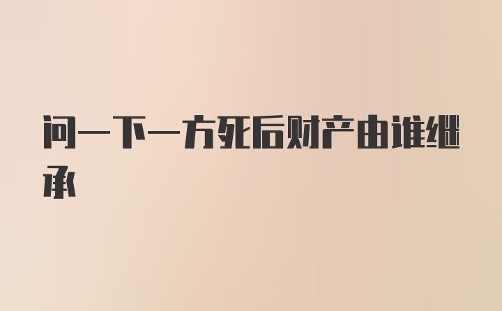 问一下一方死后财产由谁继承