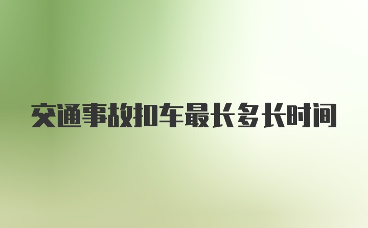 交通事故扣车最长多长时间