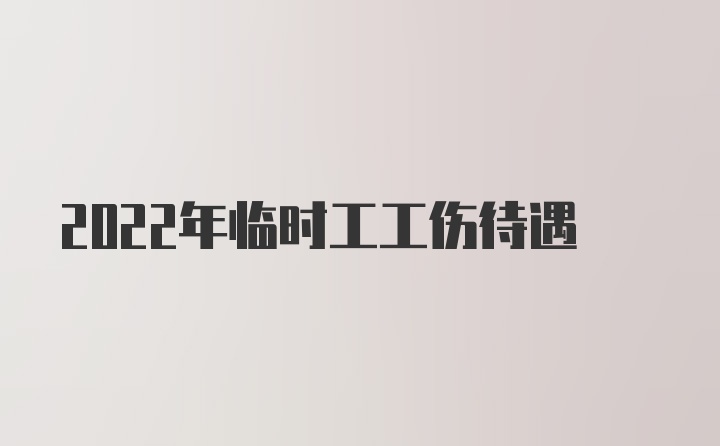 2022年临时工工伤待遇