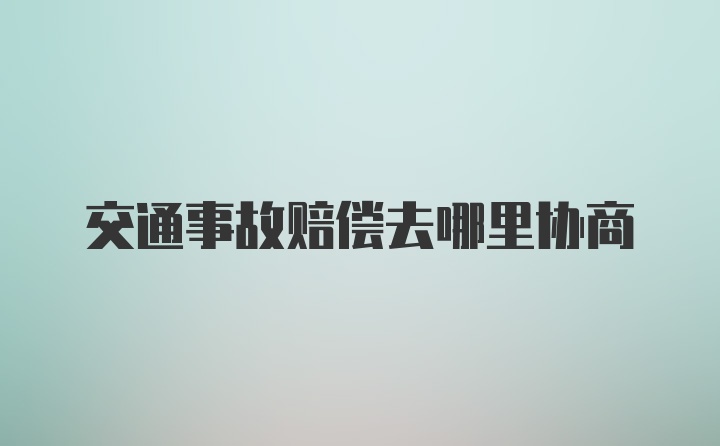 交通事故赔偿去哪里协商