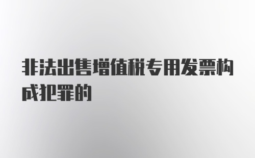 非法出售增值税专用发票构成犯罪的