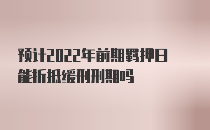 预计2022年前期羁押日能折抵缓刑刑期吗