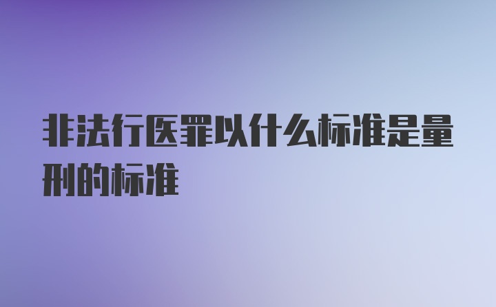 非法行医罪以什么标准是量刑的标准