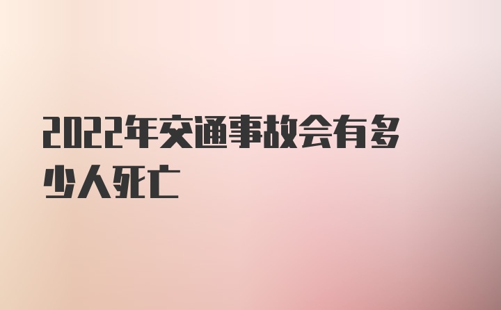 2022年交通事故会有多少人死亡